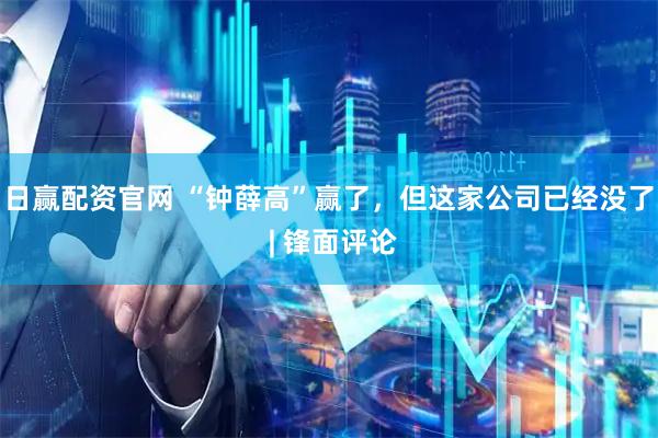 日赢配资官网 “钟薛高”赢了，但这家公司已经没了 | 锋面评论