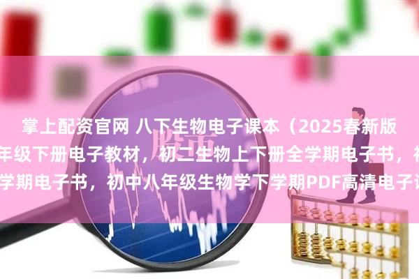 掌上配资官网 八下生物电子课本（2025春新版），人教版初中生物学八年级下册电子教材，初二生物上下册全学期电子书，初中八年级生物学下学期PDF高清电子课本！_小初