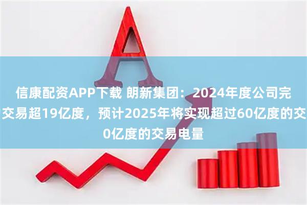信康配资APP下载 朗新集团：2024年度公司完成电力交易超19亿度，预计2025年将实现超过60亿度的交易电量