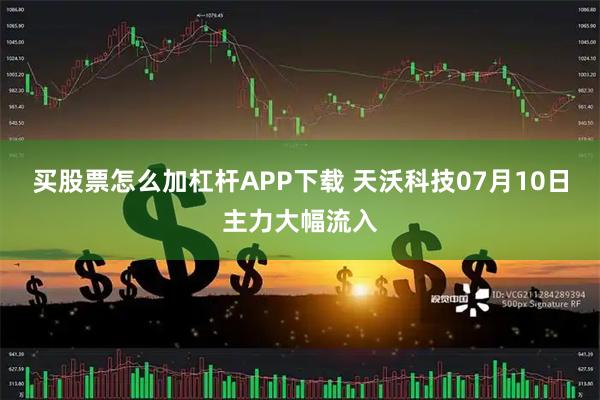 买股票怎么加杠杆APP下载 天沃科技07月10日主力大幅流入