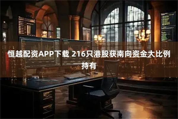 恒越配资APP下载 216只港股获南向资金大比例持有