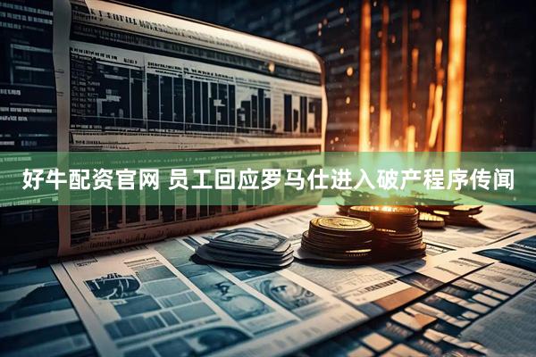 好牛配资官网 员工回应罗马仕进入破产程序传闻