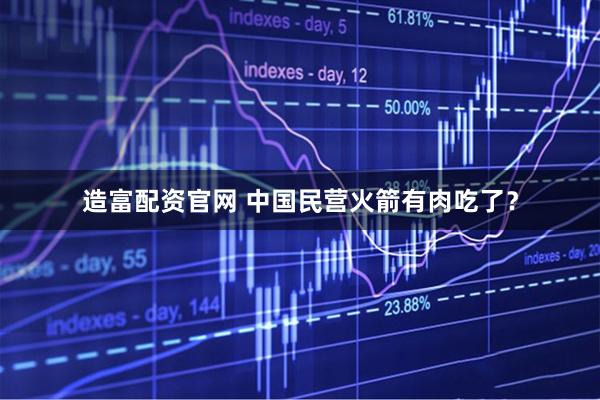 造富配资官网 中国民营火箭有肉吃了？