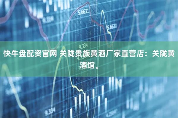 快牛盘配资官网 关陇贵族黄酒厂家直营店：关陇黄酒馆。