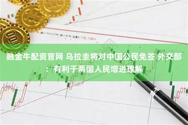 融金牛配资官网 乌拉圭将对中国公民免签 外交部：有利于两国人民增进理解